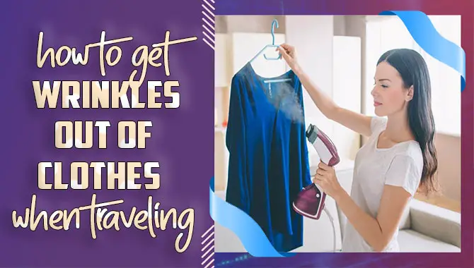 How To Get Wrinkles Out Of Clothes When Traveling