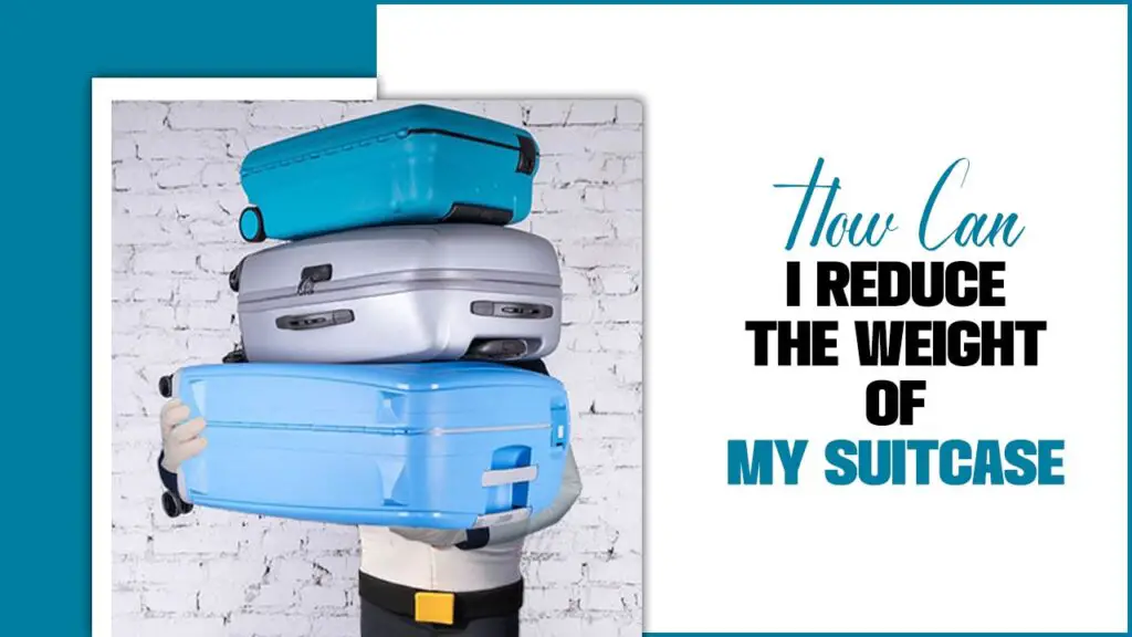 How Can I Reduce The Weight Of My Suitcase