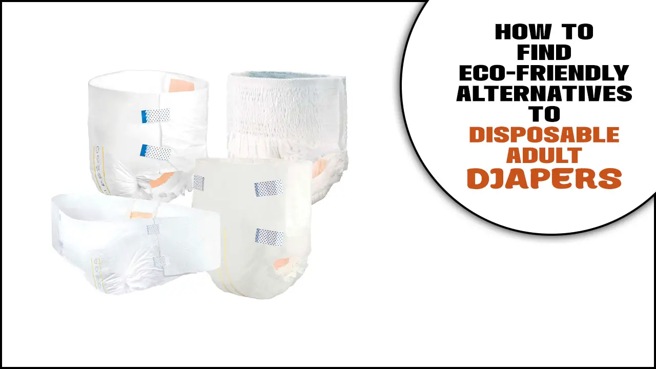 How To Find Eco-Friendly Alternatives To Disposable Adult Diapers